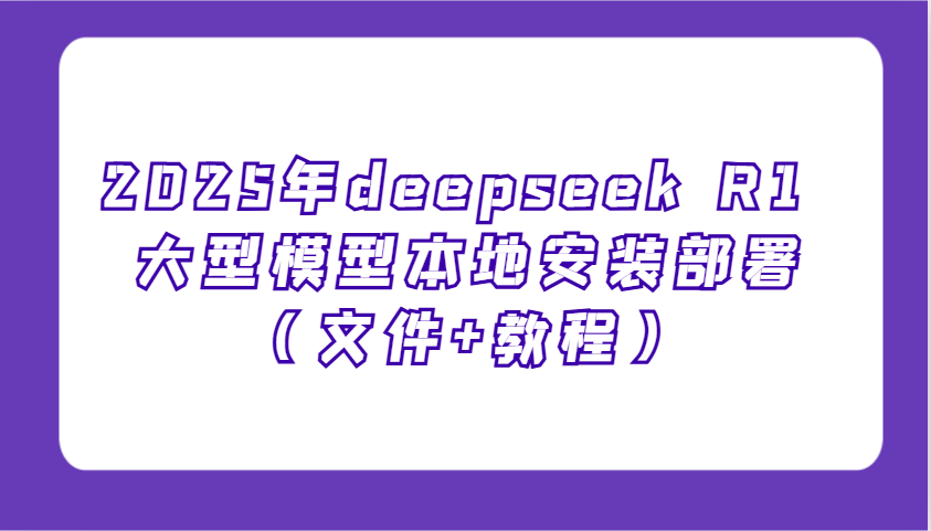 2025年deepseek R1 大型模型本地安装部署(文件+教程),新手也能快速上手!-星火轻创