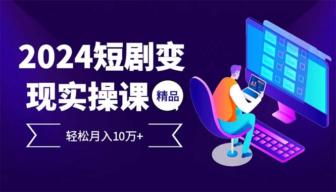 2024最火爆的项目短剧变现轻松月入10万+-星火轻创