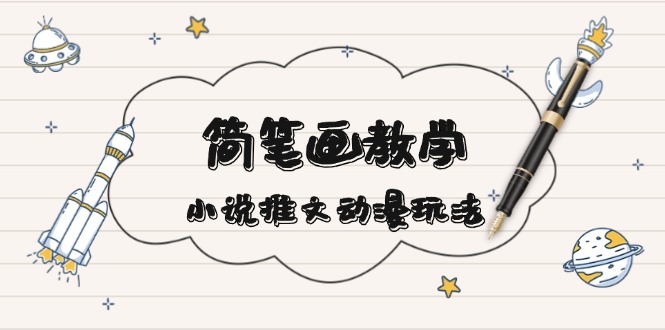 简 笔 画 教 学，小说推文动漫玩法，提供多种爆点文案写法，引爆社交媒体-星火轻创