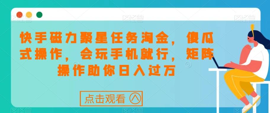 快手磁力聚星任务淘金，傻瓜式操作，会玩手机就行，矩阵操作助你日入过万-星火轻创