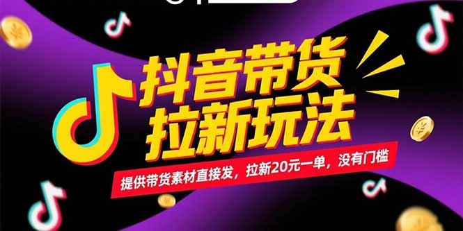 抖音带货拉新玩法，提供带货素材直接发，拉新20元一单，没有门槛-星火轻创