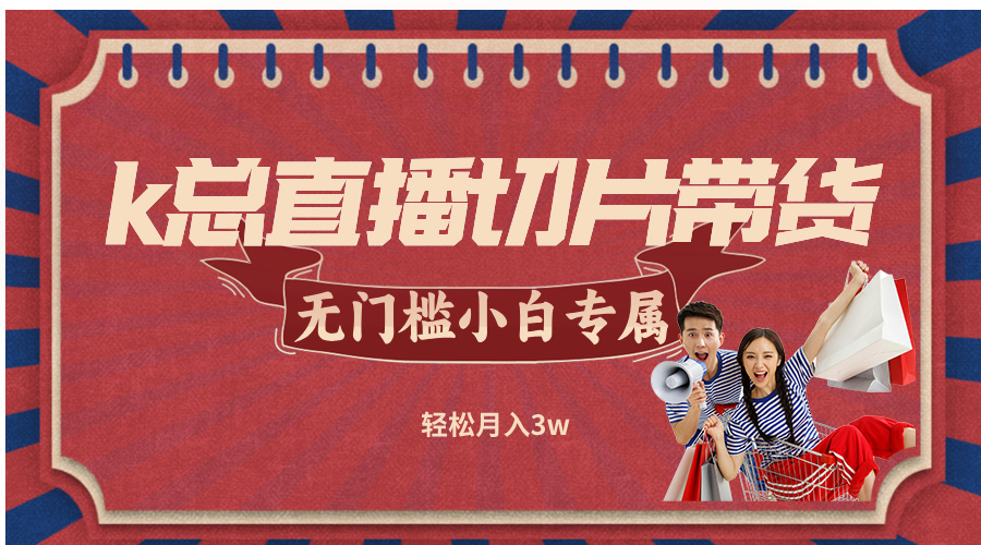 k总直播切片带货，无需授权，无门槛小白轻松月入3w-星火轻创