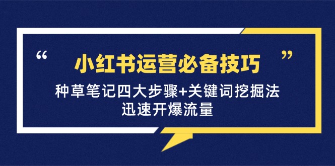小红书运营必备技巧,种草笔记四大步骤+关键词挖掘法:迅速开爆流量-星火轻创