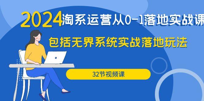 (9919期)2024·淘系运营从0-1落地实战课：包括无界系统实战落地玩法(32节)-星火轻创