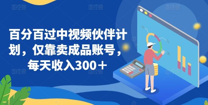 百分百过中视频伙伴计划，仅靠卖成品账号，每天收入300＋【揭秘】-星火轻创
