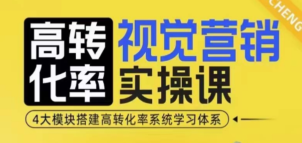 高转化率·视觉营销实操课，4大模块搭建高转化率系统学习体系-星火轻创