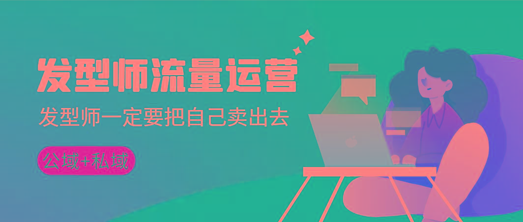 发型师 流量运营，发型师一定要把自己卖出去(公域+私城)高清无水印-星火轻创
