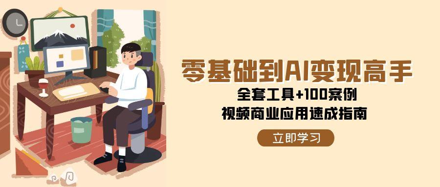 零基础到AI变现高手,全套工具+100案例,视频商业应用速成指南-星火轻创