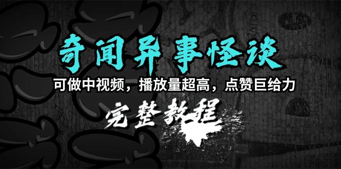 (9363期)奇闻异事怪谈完整教程，可做中视频，播放量超高，点赞巨给力(教程+素材)-星火轻创