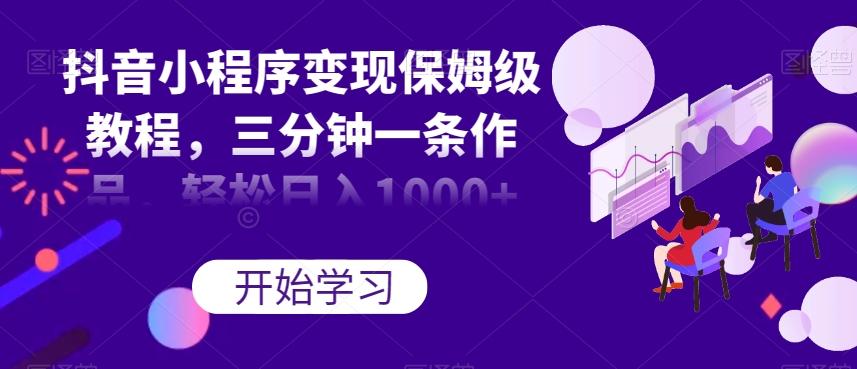 抖音小程序变现保姆级教程，三分钟一条作品，轻松日入1000+【揭秘】-星火轻创