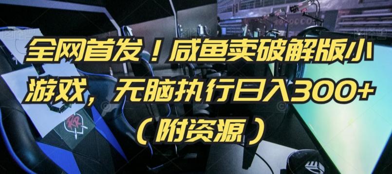 全网首发！咸鱼卖破解版小游戏，无脑执行日入300+(附资源)【揭秘】-星火轻创