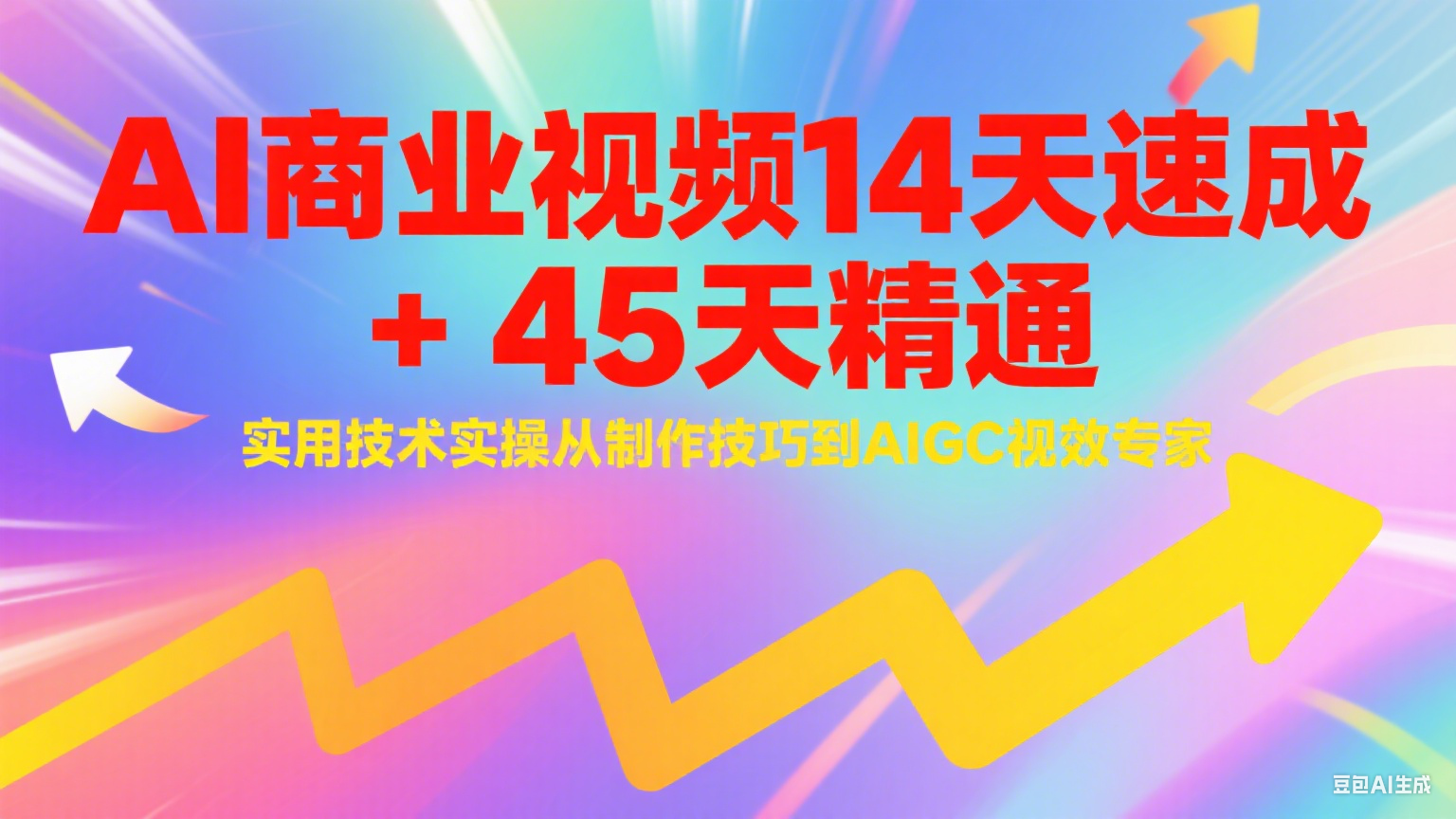 AI商业视频14天速成+45天精通实用技术实操,从制作技巧到AIGC视效专家-星火轻创