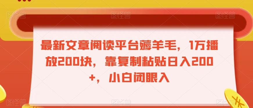 最新文章阅读平台薅羊毛，1万播放200块，靠复制粘贴日入200+，小白闭眼入【揭秘】-星火轻创