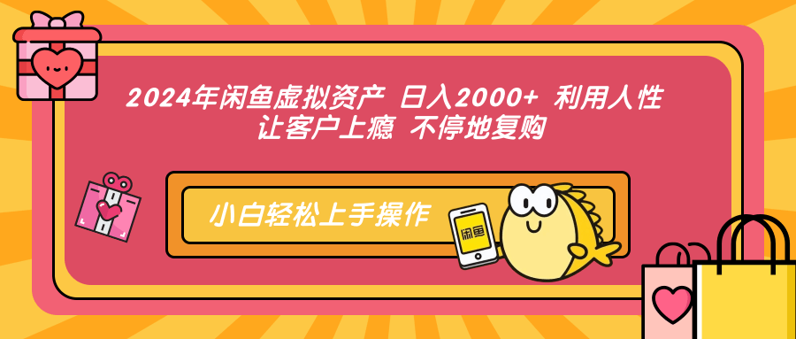 2024年闲鱼虚拟资产 日入2000+ 利用人性 让客户上瘾 不停地复购-星火轻创