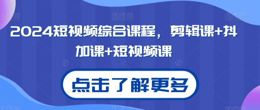 2024短视频综合课程，剪辑课+抖加课+短视频课-星火轻创
