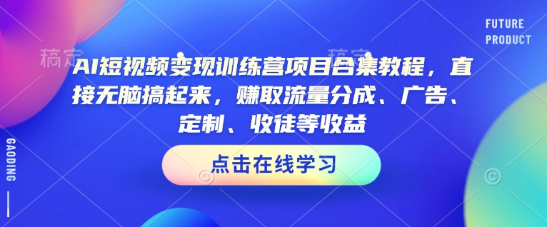 AI短视频变现训练营项目合集教程，直接无脑搞起来，赚取流量分成、广告、定制、收徒等收益(0302更新)-星火轻创