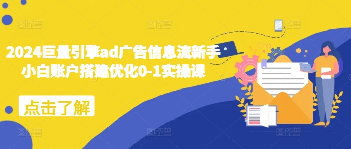 2024巨量引擎ad广告信息流新手小白账户搭建优化0-1实操课-星火轻创