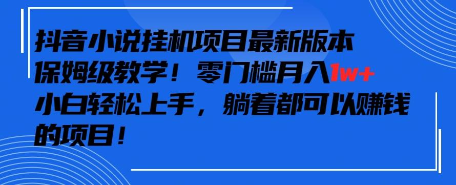 抖音最新小说挂机项目，保姆级教学，零成本月入1w+，小白轻松上手【揭秘】-星火轻创