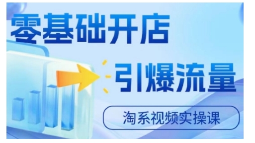 淘宝电商视频实操课，零基础开店，引爆流量-星火轻创
