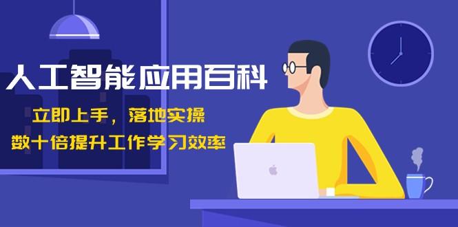 人工智能应用百科，立即上手落地实操，数十倍提升工作学习效率！-星火轻创