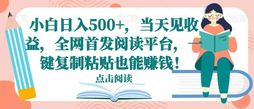 小白日入500+，当天见收益，全网首发阅读平台，一键复制粘贴也能赚钱！-星火轻创