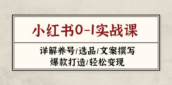 小红书0-1实战课(2023-2025)，详解养号/选品/文案撰写/爆款打造/轻松变现-星火轻创
