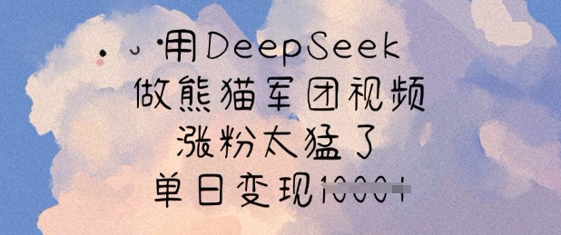 用DeepSeek做熊猫军团视频,涨粉太猛了,单日变现多张-星火轻创