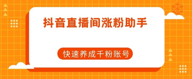 抖音直播间涨粉助手，快速养成千粉账号-星火轻创