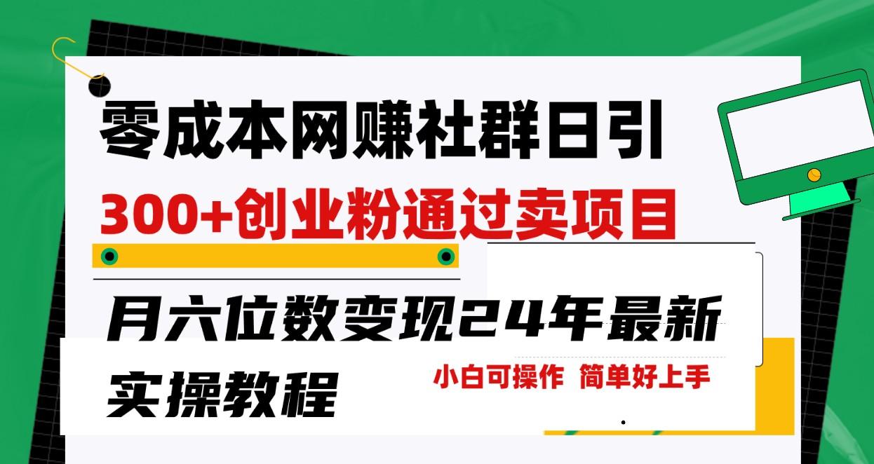 零成本网赚群日引300+创业粉，卖项目月六位数变现，门槛低好上手！24年最新方法-星火轻创