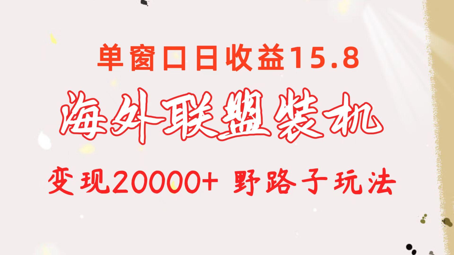 海外联盟装机 单窗口日收益15.8  变现20000+ 野路子玩法-星火轻创