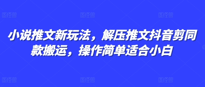 小说推文新玩法，解压推文抖音剪同款搬运，操作简单适合小白-星火轻创