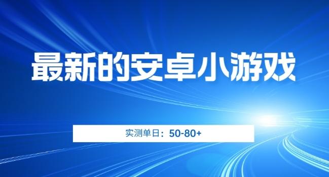 最新的安卓小游戏，实测日入50-80+【揭秘】-星火轻创