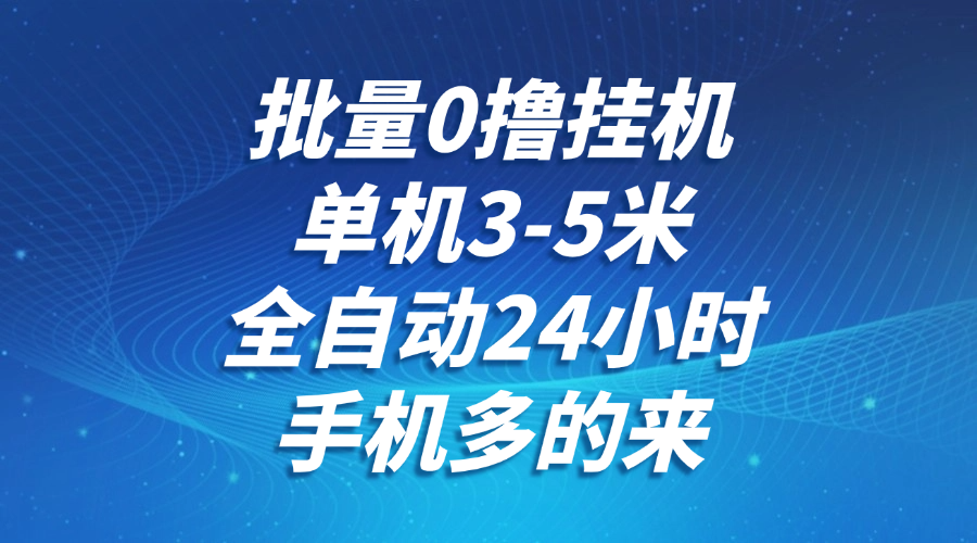 批量0撸全自动挂机，单机3-5米，全自动24小时，手机多的来，不养鸡，无风控，无限制-星火轻创