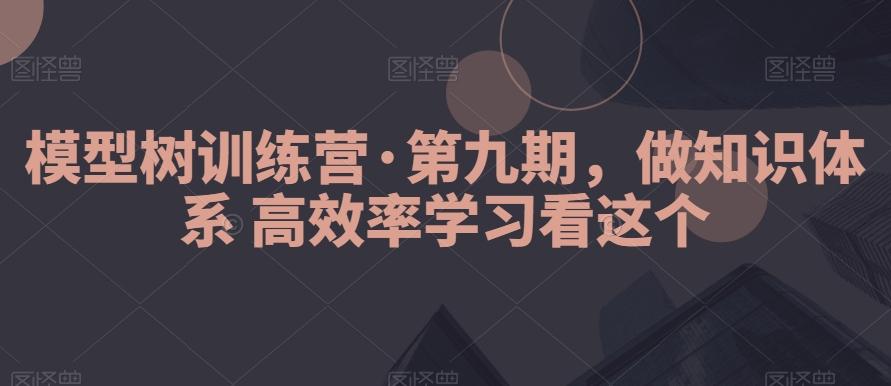 模型树训练营·第九期，做知识体系高效率学习看这个-星火轻创
