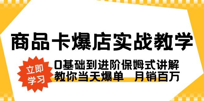 商品卡·爆店实战教学，0基础到进阶保姆式讲解，教你当天爆单  月销百万-星火轻创