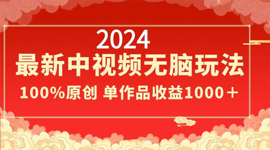 2024最新中视频无脑玩法，作品制作简单，100%原创，单作品收益1000＋-星火轻创