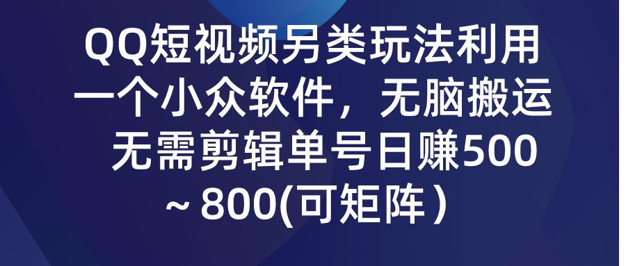 (9492期)QQ短视频另类玩法，利用一个小众软件，无脑搬运，无需剪辑单号日赚500～…-星火轻创