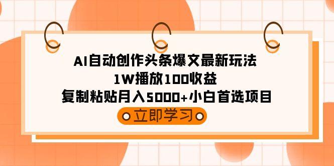 (9260期)AI自动创作头条爆文最新玩法 1W播放100收益 复制粘贴月入5000+小白首选项目-星火轻创