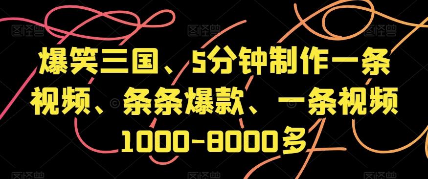 爆笑三国、5分钟制作一条视频、条条爆款、一条视频1000-8000多【揭秘】-星火轻创