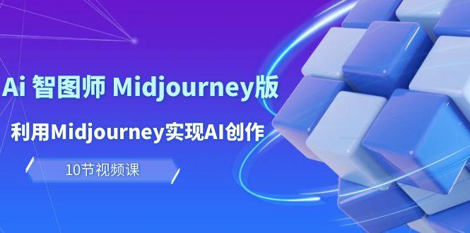 (10066期)玩赚Ai 智图师 Midjourney版：利用Midjourney实现AI创作及变现(10节课)-星火轻创