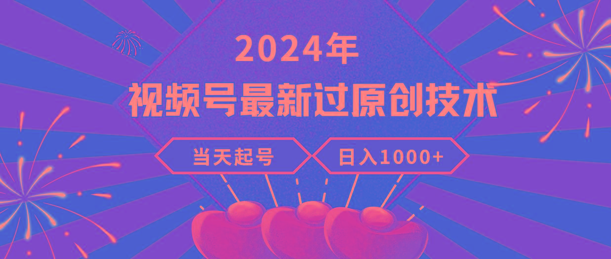 (9565期)2024年视频号最新过原创技术，当天起号，收入稳定，日入1000+-星火轻创