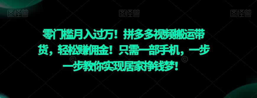 零门槛月入过万！拼多多视频搬运带货，轻松赚佣金！只需一部手机，一步一步教你实现居家挣钱梦！-星火轻创
