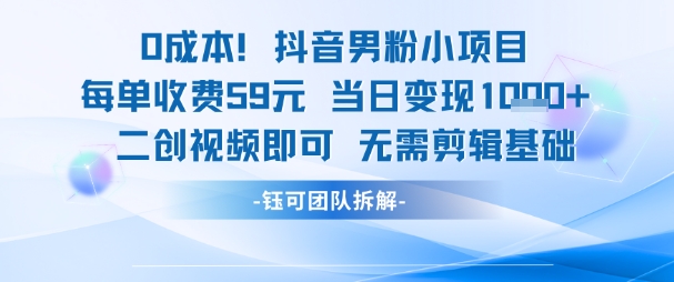 0成本，抖音男粉小项目 每单收费59元当日变现1k+ 二创视频即可无需剪辑基础-星火轻创
