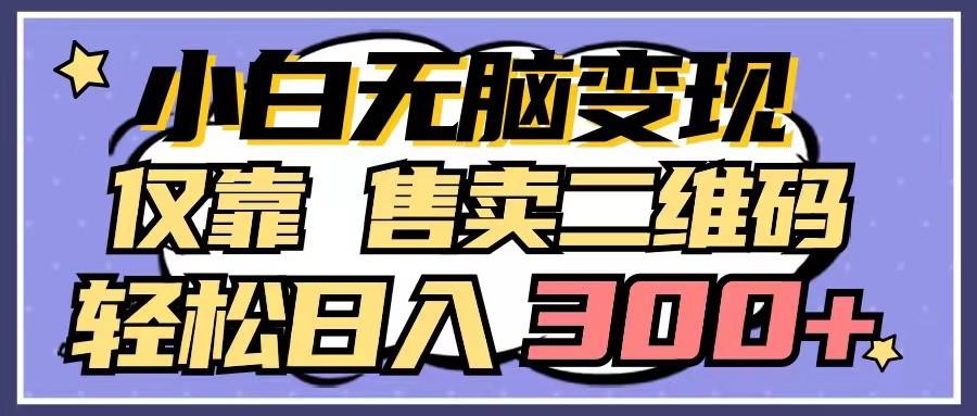 小白无脑变现,仅靠售卖二维码,轻松日入300+-星火轻创