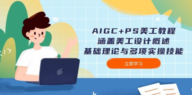 AIGC+PS美工教程：涵盖美工设计概述、基础理论与多项实操技能-星火轻创