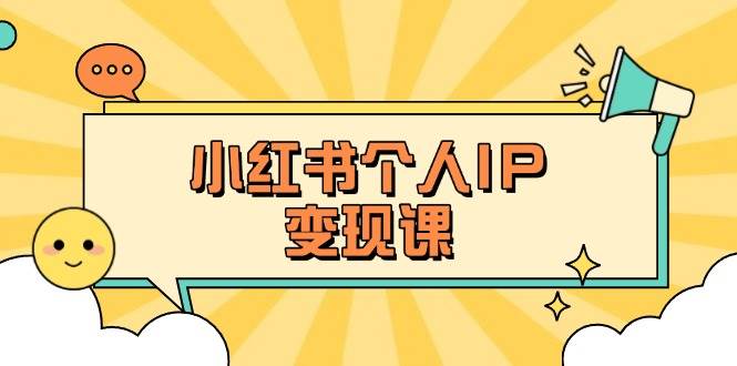 小红书个人变现课：精准人设定位+爆款选题拆解，教你打造百万流量账号秘籍-星火轻创