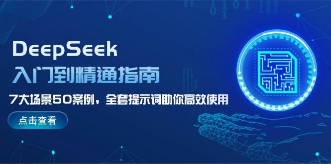 DeepSeek入门到精通指南,7大场景50案例,全套提示词助你高效使用-星火轻创