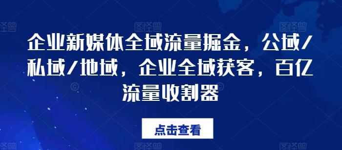 企业新媒体全域流量掘金，公域/私域/地域，企业全域获客，百亿流量收割器-星火轻创