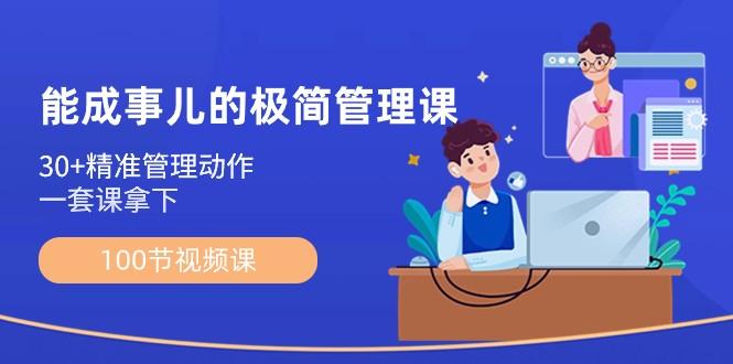 能成事儿极简管理课：100节视频课，30+精准管理动作，一套课拿下-星火轻创