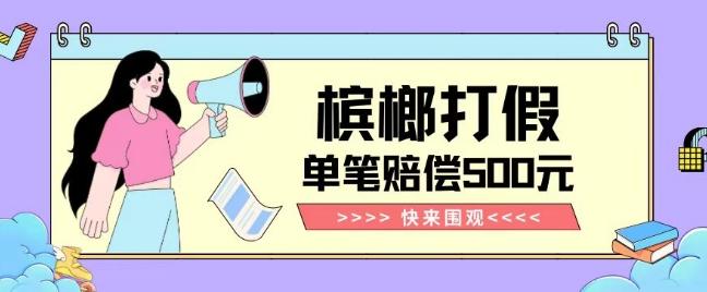 【独家揭秘】槟榔打假赔偿玩法操作简单有手就行单笔订单可赔偿500元【纯绿色】-星火轻创
